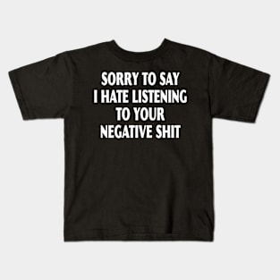 Sorry To Say I Hate Listening To Your Negative Shit Kids T-Shirt